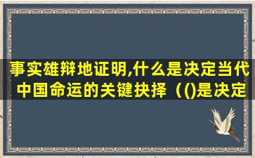 事实雄辩地证明,什么是决定当代中国命运的关键抉择（()是决定当代中国命 🐴 运的关键一招,也是决定实现）